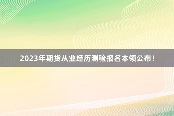 2023年期货从业经历测验报名本领公布！