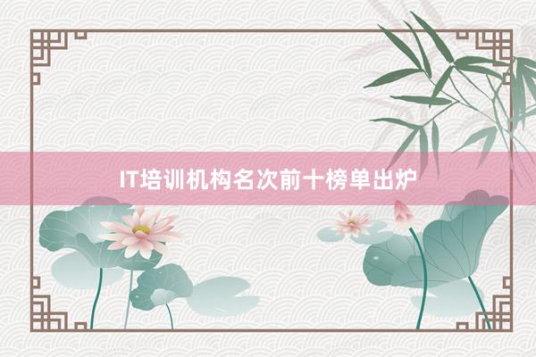 IT培训机构名次前十榜单出炉