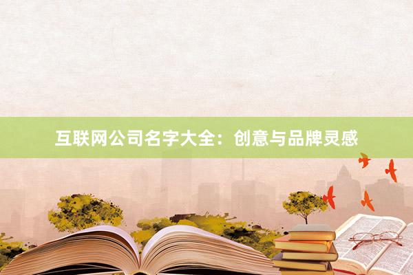 互联网公司名字大全：创意与品牌灵感