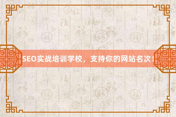 SEO实战培训学校，支持你的网站名次！