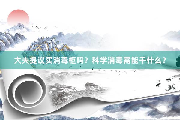 大夫提议买消毒柜吗？科学消毒需能干什么？