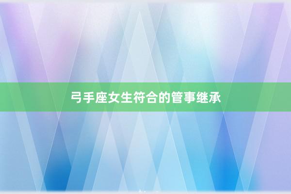 弓手座女生符合的管事继承