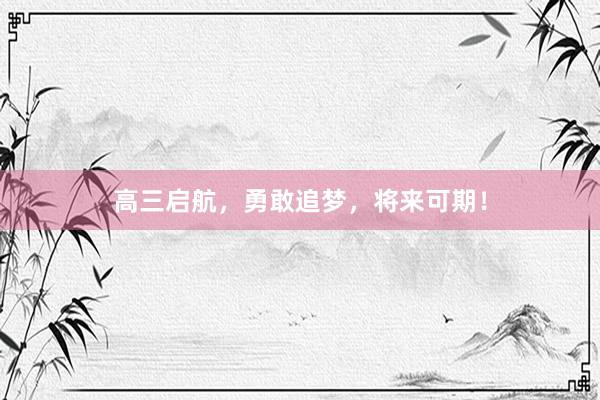高三启航，勇敢追梦，将来可期！