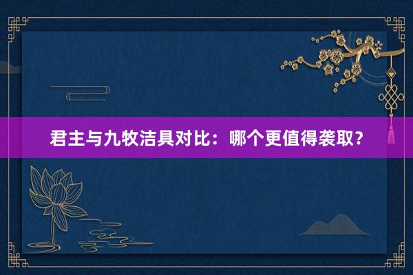 君主与九牧洁具对比：哪个更值得袭取？
