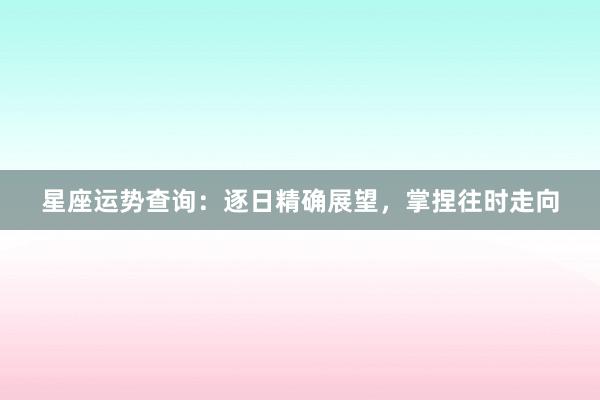 星座运势查询：逐日精确展望，掌捏往时走向