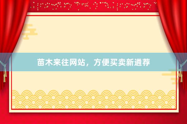 苗木来往网站，方便买卖新遴荐