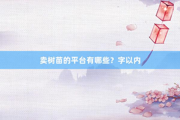 卖树苗的平台有哪些？字以内