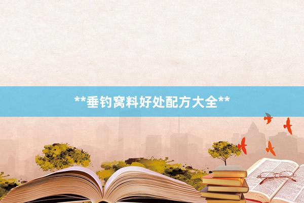 **垂钓窝料好处配方大全**