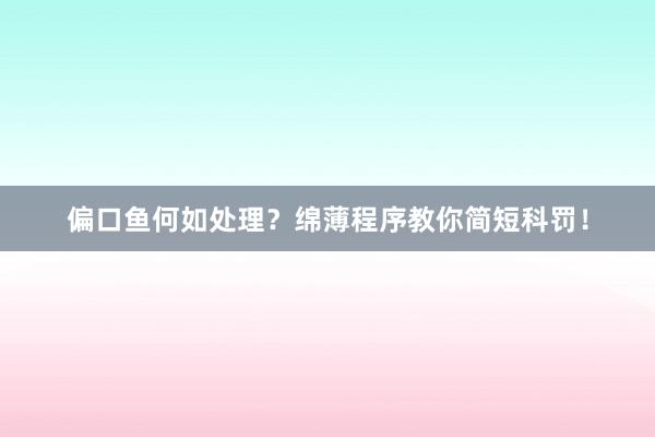 偏口鱼何如处理？绵薄程序教你简短科罚！